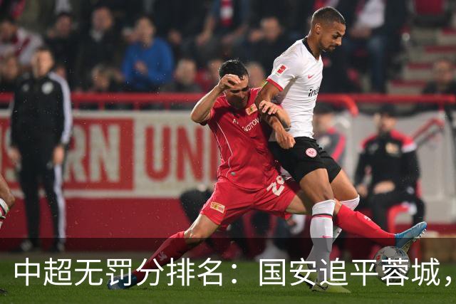 中超无罚分排名：国安追平蓉城，泰山差2分仍有望夺冠，英博升至第四